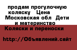 продам прогулочную коляску › Цена ­ 700 - Московская обл. Дети и материнство » Коляски и переноски   